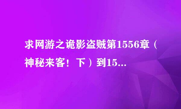 求网游之诡影盗贼第1556章（神秘来客！下）到1557章的TXT