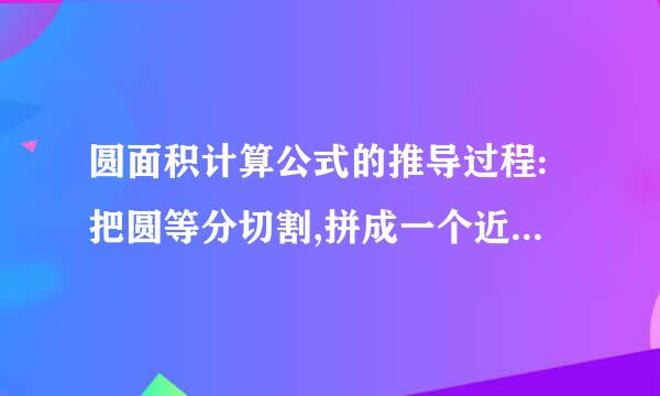 圆面积计算公式的推导过程:把圆等分切割,拼成一个近似的()来自