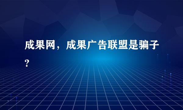 成果网，成果广告联盟是骗子?