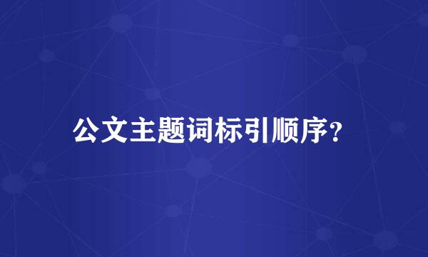 公文主题词标引顺序？