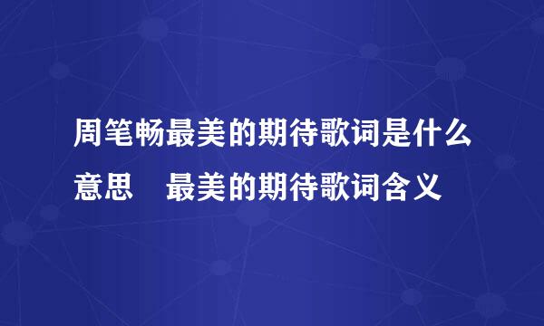 周笔畅最美的期待歌词是什么意思 最美的期待歌词含义