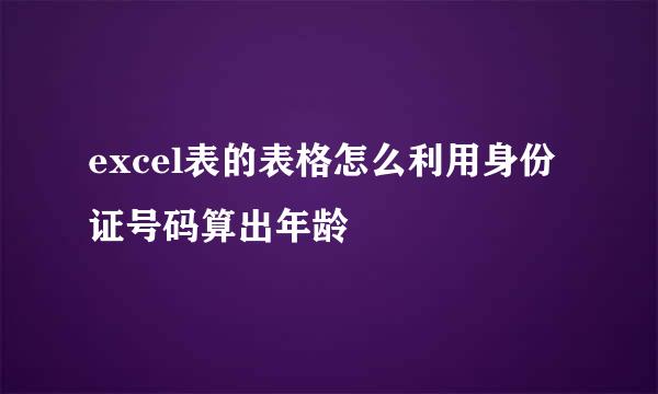 excel表的表格怎么利用身份证号码算出年龄