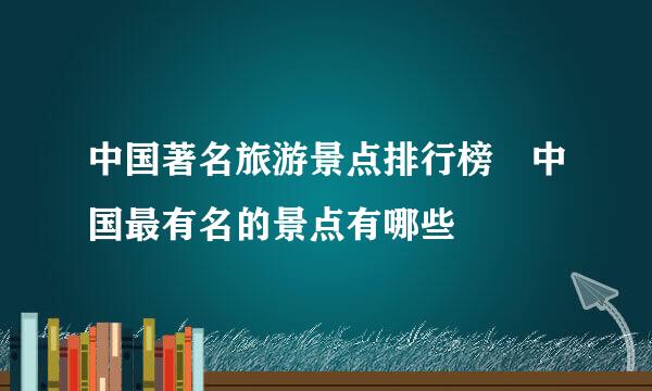 中国著名旅游景点排行榜 中国最有名的景点有哪些