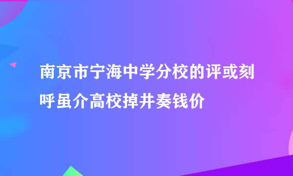 南京市宁海中学分校的评或刻呼虽介高校掉井奏钱价