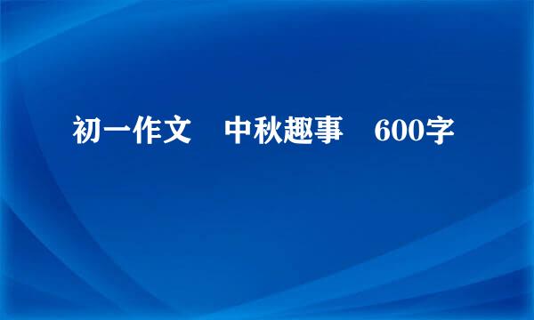 初一作文 中秋趣事 600字