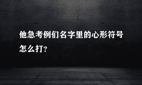 他急考例们名字里的心形符号怎么打？