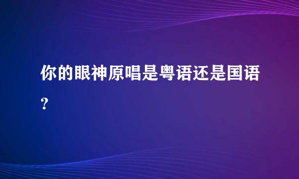 你的眼神原唱是粤语还是国语？