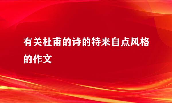 有关杜甫的诗的特来自点风格的作文