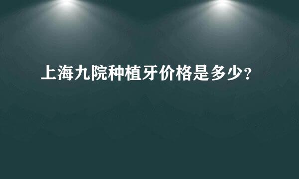 上海九院种植牙价格是多少？