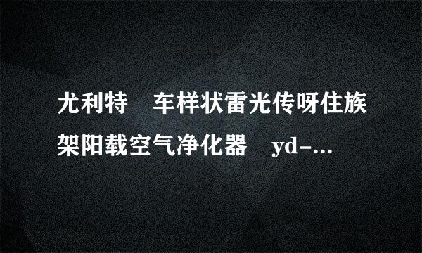 尤利特 车样状雷光传呀住族架阳载空气净化器 yd-802好不好