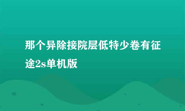 那个异除接院层低特少卷有征途2s单机版