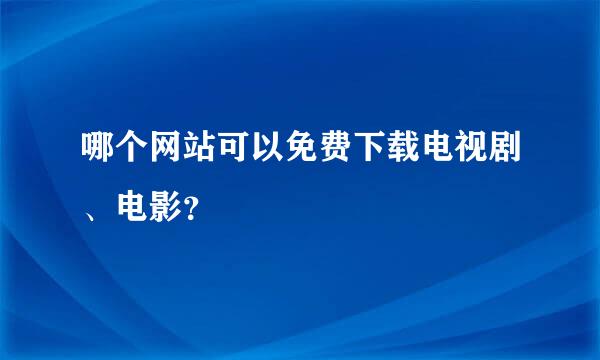 哪个网站可以免费下载电视剧、电影？