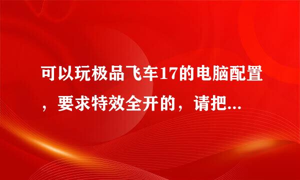 可以玩极品飞车17的电脑配置，要求特效全开的，请把电脑清单写出来