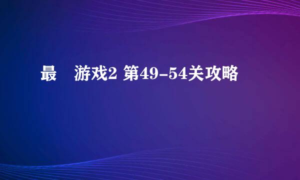 最囧游戏2 第49-54关攻略