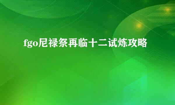 fgo尼禄祭再临十二试炼攻略