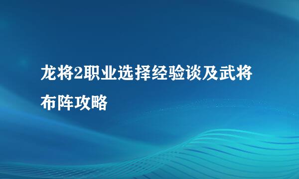 龙将2职业选择经验谈及武将布阵攻略