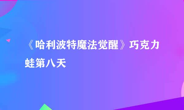 《哈利波特魔法觉醒》巧克力蛙第八天