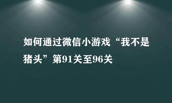 如何通过微信小游戏“我不是猪头”第91关至96关