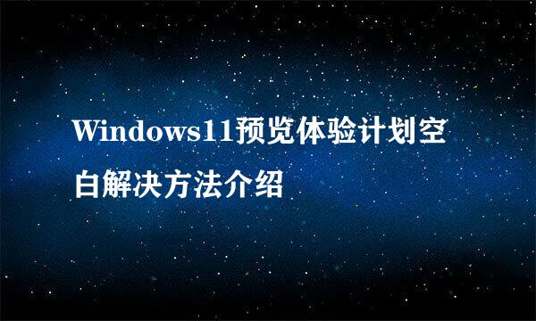 Windows11预览体验计划空白解决方法介绍