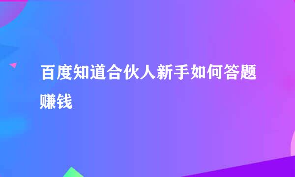 百度知道合伙人新手如何答题赚钱