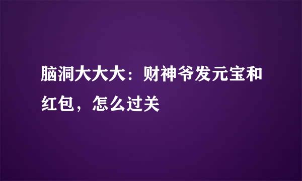 脑洞大大大：财神爷发元宝和红包，怎么过关