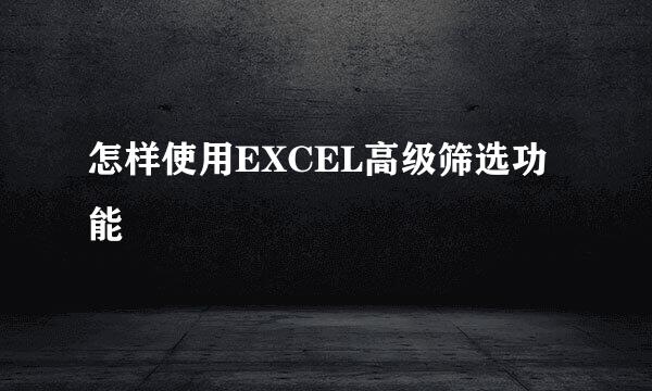 怎样使用EXCEL高级筛选功能