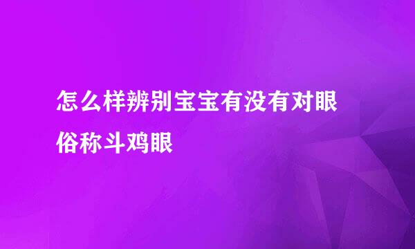 怎么样辨别宝宝有没有对眼 俗称斗鸡眼