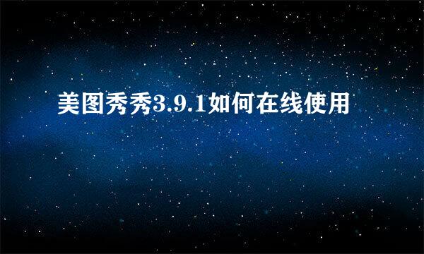 美图秀秀3.9.1如何在线使用