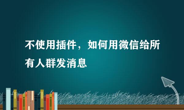 不使用插件，如何用微信给所有人群发消息