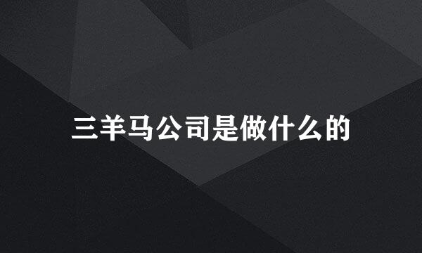 三羊马公司是做什么的