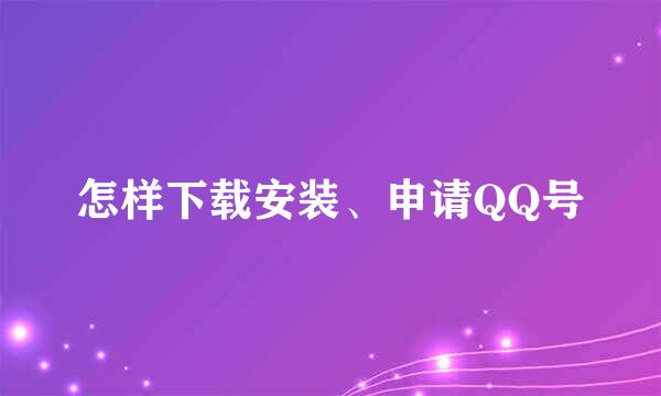 怎样下载安装、申请QQ号