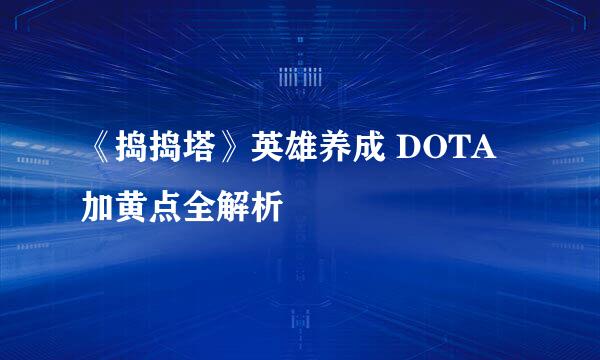 《捣捣塔》英雄养成 DOTA加黄点全解析