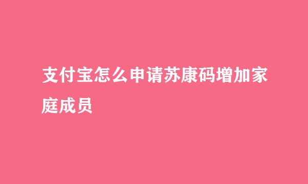 支付宝怎么申请苏康码增加家庭成员