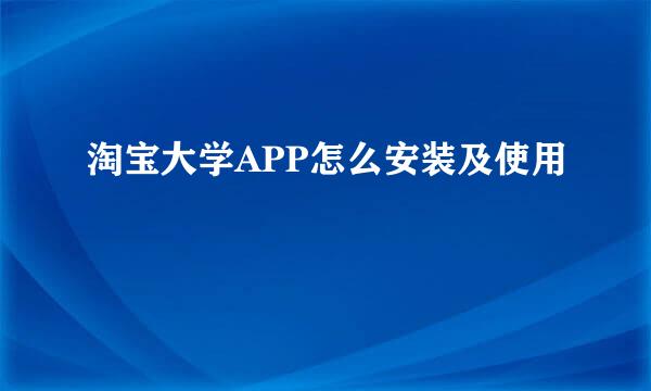 淘宝大学APP怎么安装及使用