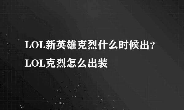 LOL新英雄克烈什么时候出？LOL克烈怎么出装