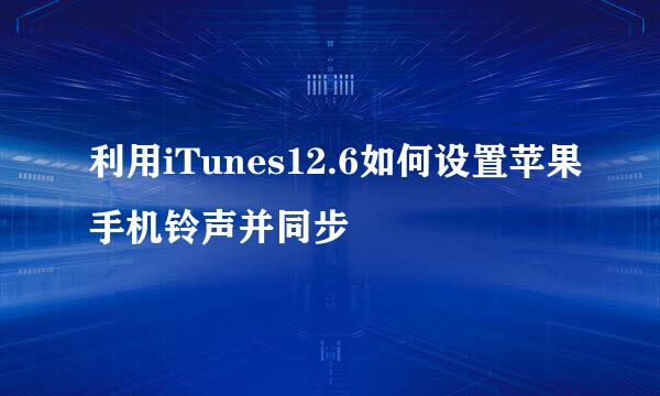 利用iTunes12.6如何设置苹果手机铃声并同步