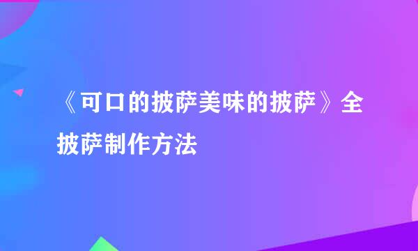 《可口的披萨美味的披萨》全披萨制作方法