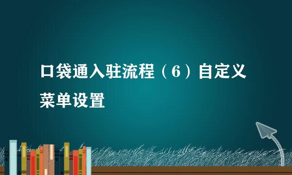 口袋通入驻流程（6）自定义菜单设置