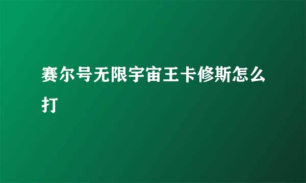 赛尔号无限宇宙王卡修斯怎么打