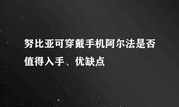 努比亚可穿戴手机阿尔法是否值得入手、优缺点