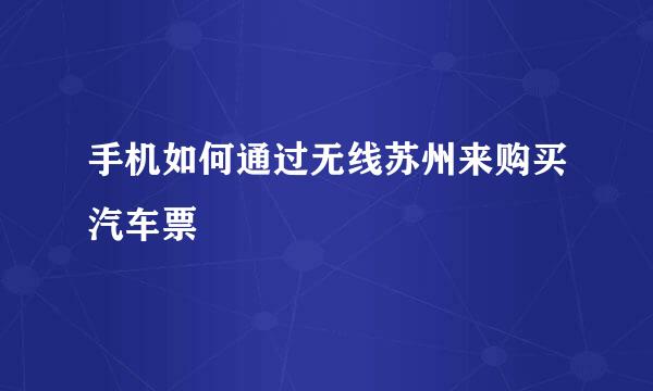 手机如何通过无线苏州来购买汽车票