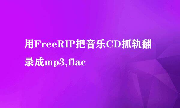 用FreeRIP把音乐CD抓轨翻录成mp3,flac