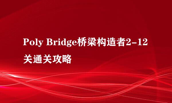 Poly Bridge桥梁构造者2-12关通关攻略