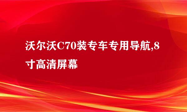 沃尔沃C70装专车专用导航,8寸高清屏幕