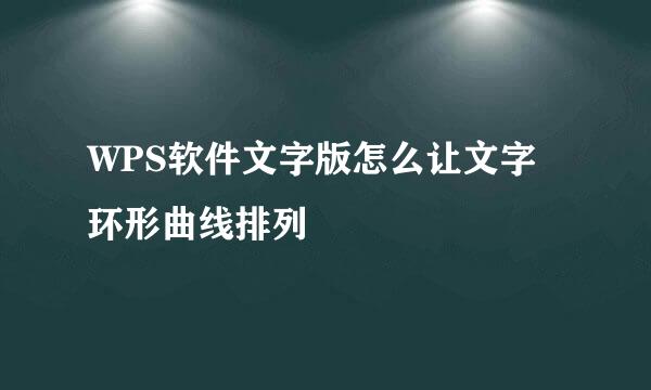 WPS软件文字版怎么让文字环形曲线排列