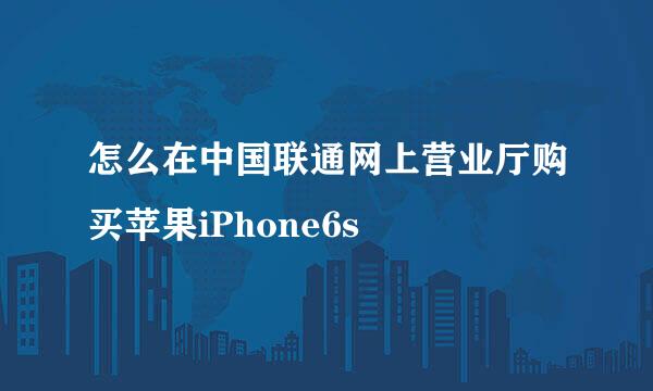 怎么在中国联通网上营业厅购买苹果iPhone6s