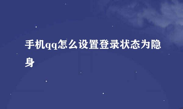 手机qq怎么设置登录状态为隐身