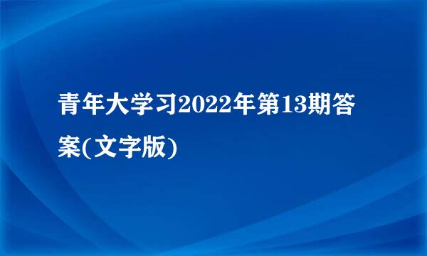 青年大学习2022年第13期答案(文字版)