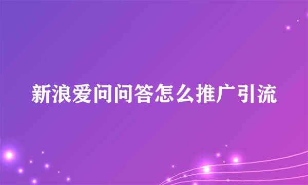 新浪爱问问答怎么推广引流