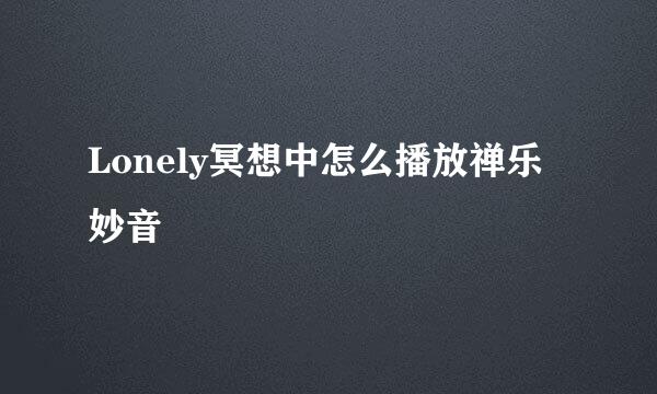 Lonely冥想中怎么播放禅乐妙音